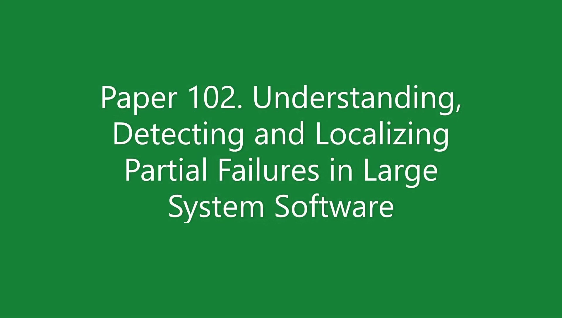 This is a talk on “Understanding, Detecting and Localizing Partial Failures in Large System Software”  paper for distributed systems reading group
